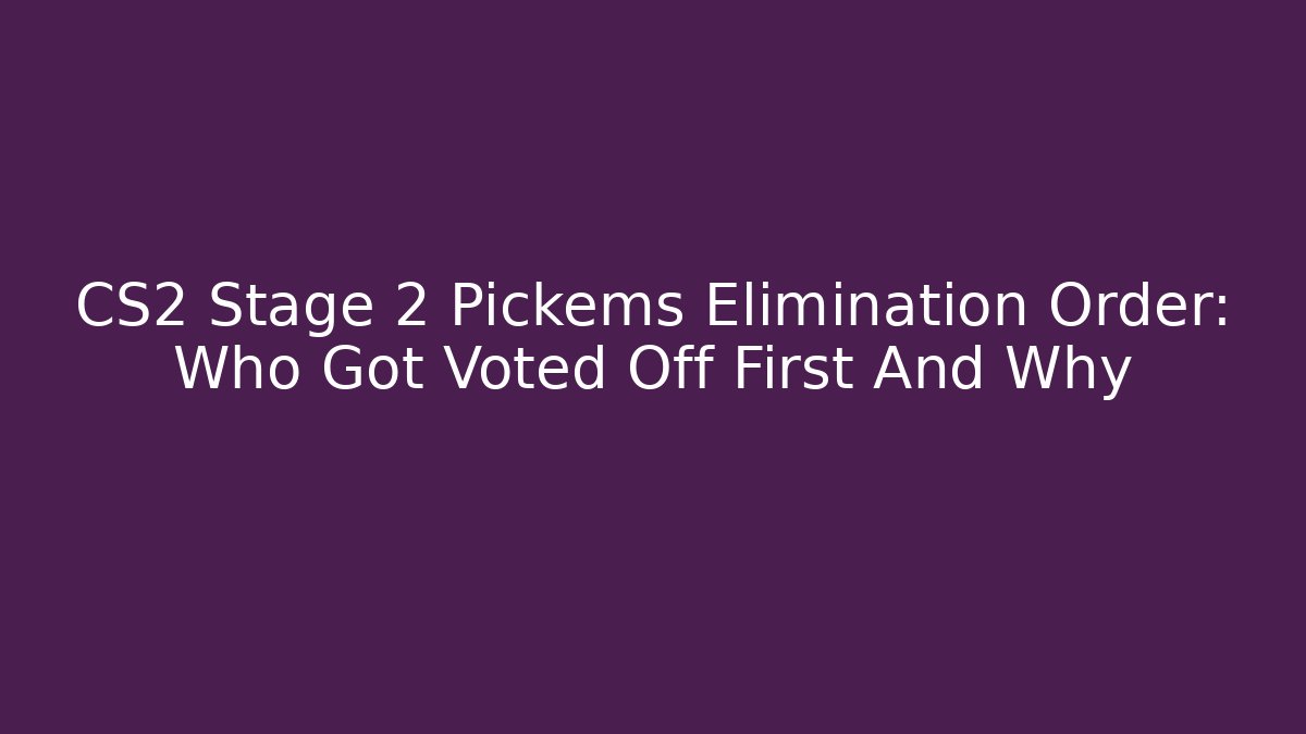 CS2 Stage 2 Pickems Elimination Order: Who Got Voted Off First And Why