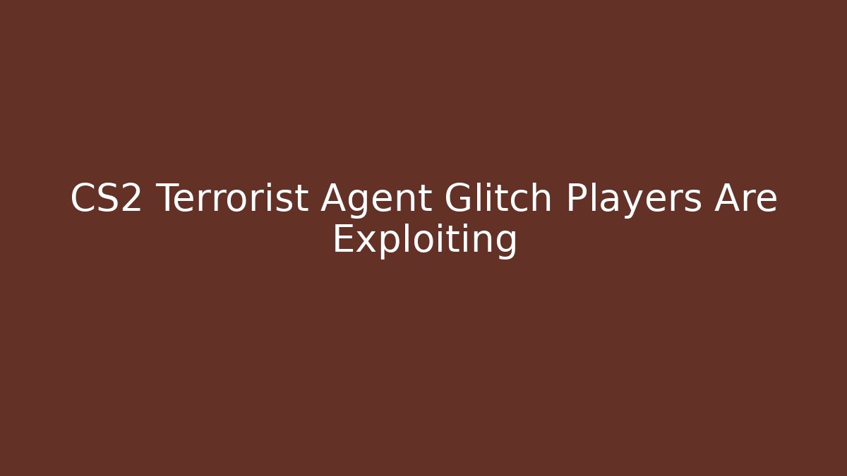 CS2 Terrorist Agent Glitch Players Are Exploiting