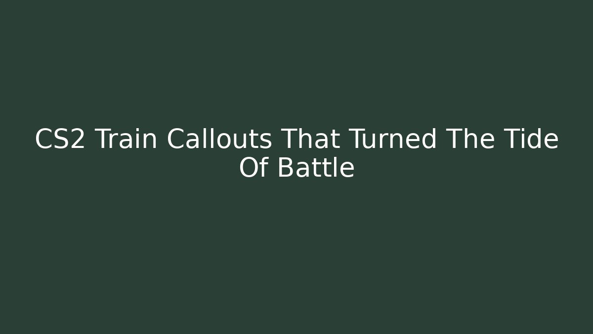CS2 Train Callouts That Turned The Tide Of Battle