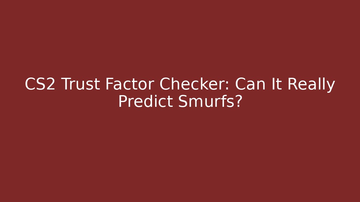 CS2 Trust Factor Checker: Can It Really Predict Smurfs?