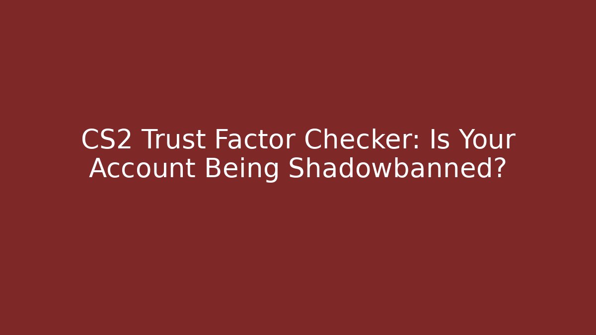 CS2 Trust Factor Checker: Is Your Account Being Shadowbanned?