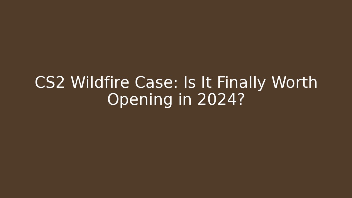 CS2 Wildfire Case: Is It Finally Worth Opening in 2024?