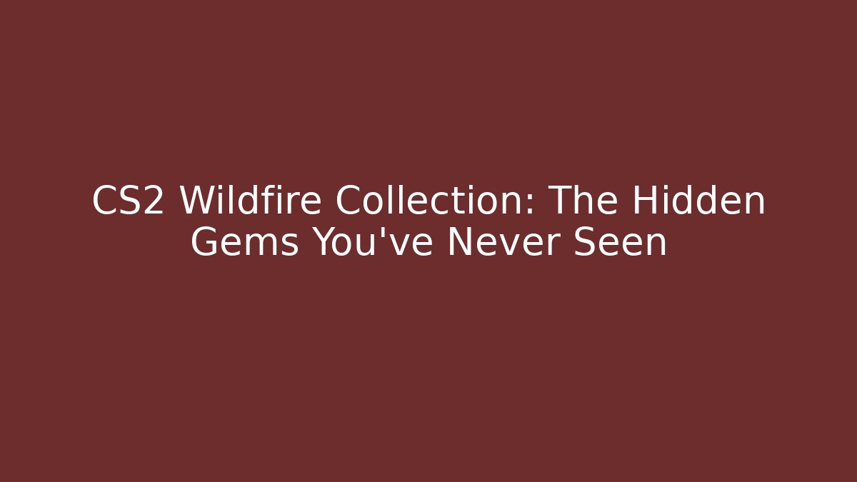CS2 Wildfire Collection: The Hidden Gems You've Never Seen
