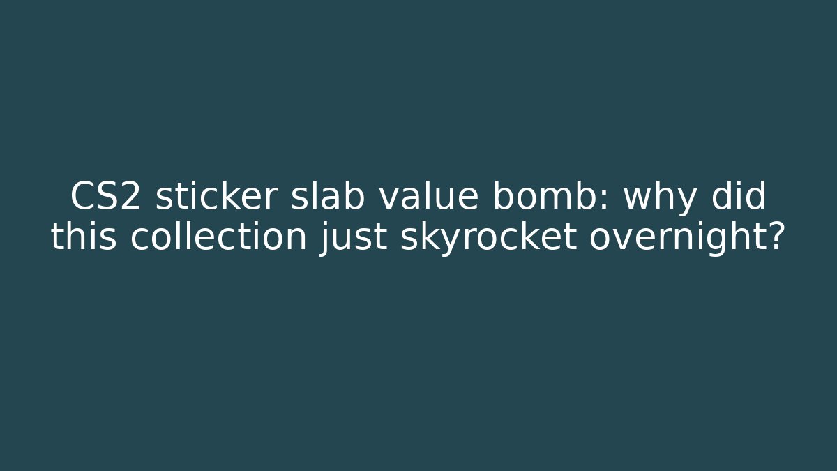CS2 sticker slab value bomb: why did this collection just skyrocket overnight?