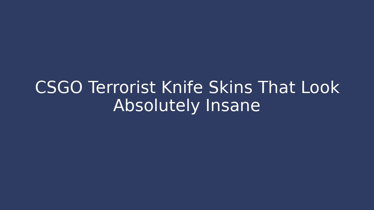 CSGO Terrorist Knife Skins That Look Absolutely Insane