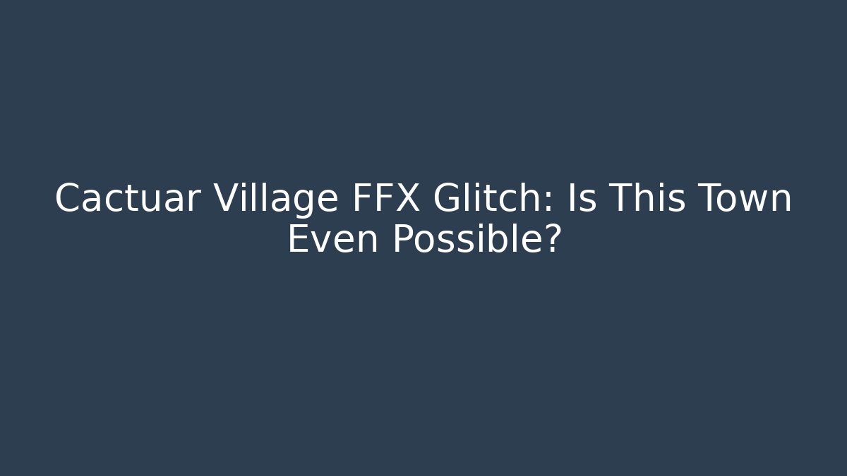 Cactuar Village FFX Glitch: Is This Town Even Possible? - Andrea Zevedo