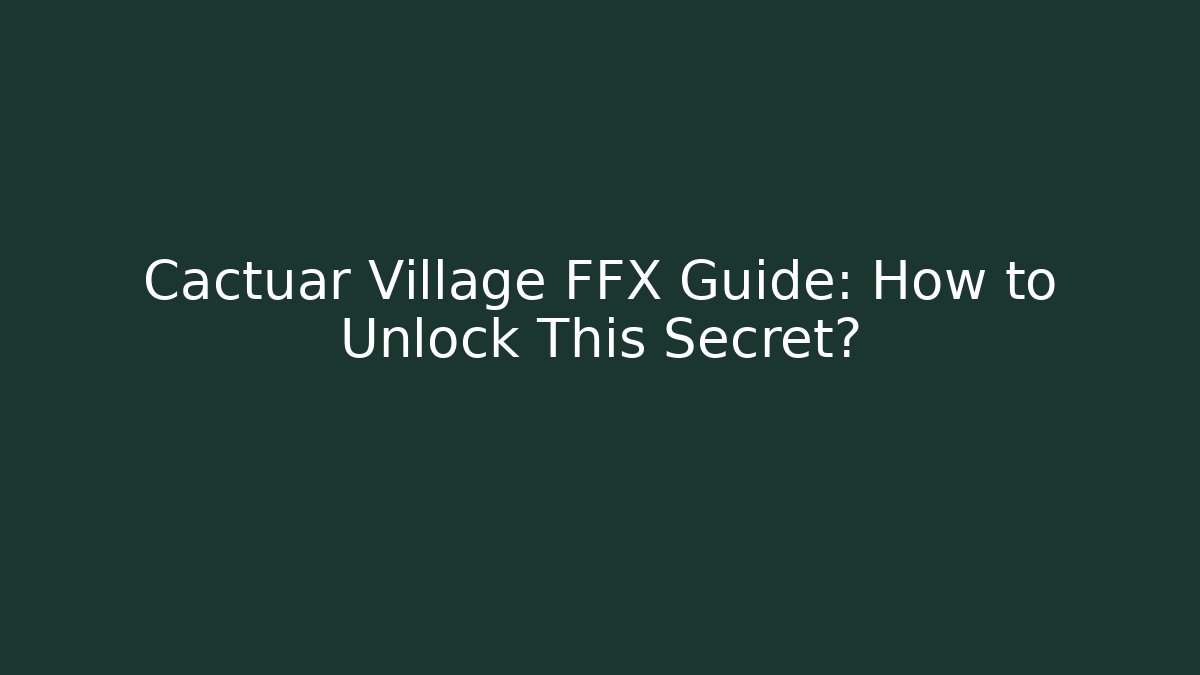 Cactuar Village FFX Guide: How to Unlock This Secret?