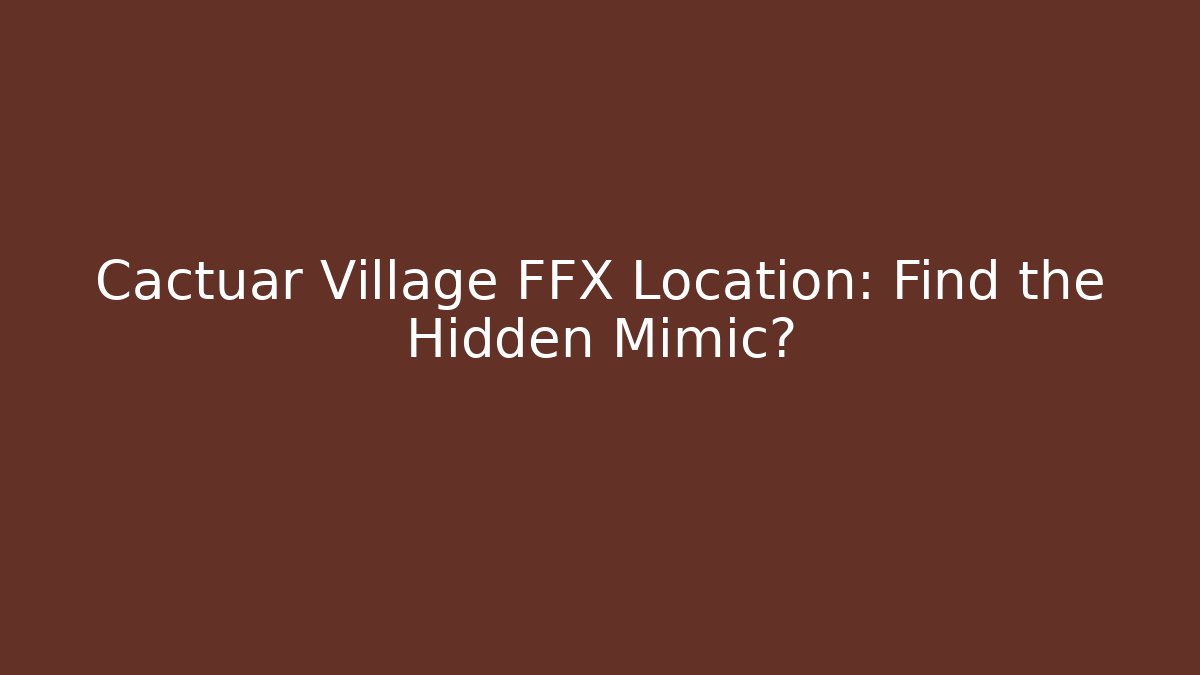 Cactuar Village FFX Location: Find the Hidden Mimic? - Andrea Zevedo