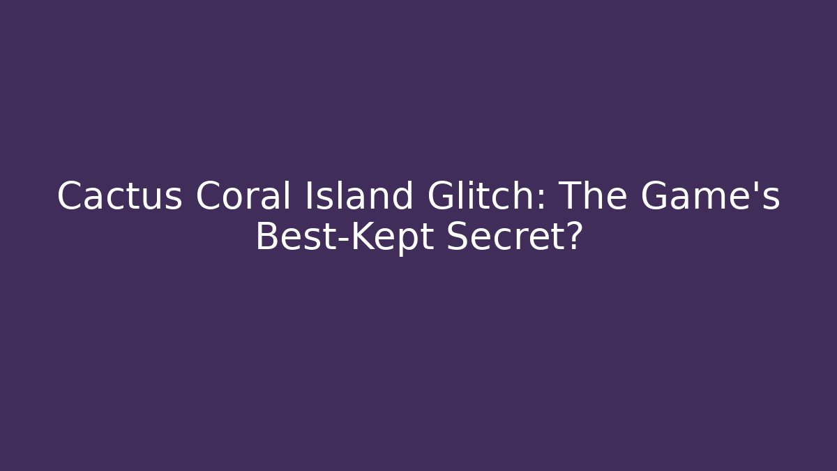 Cactus Coral Island Glitch: The Game's Best-Kept Secret? - Andrea Zevedo