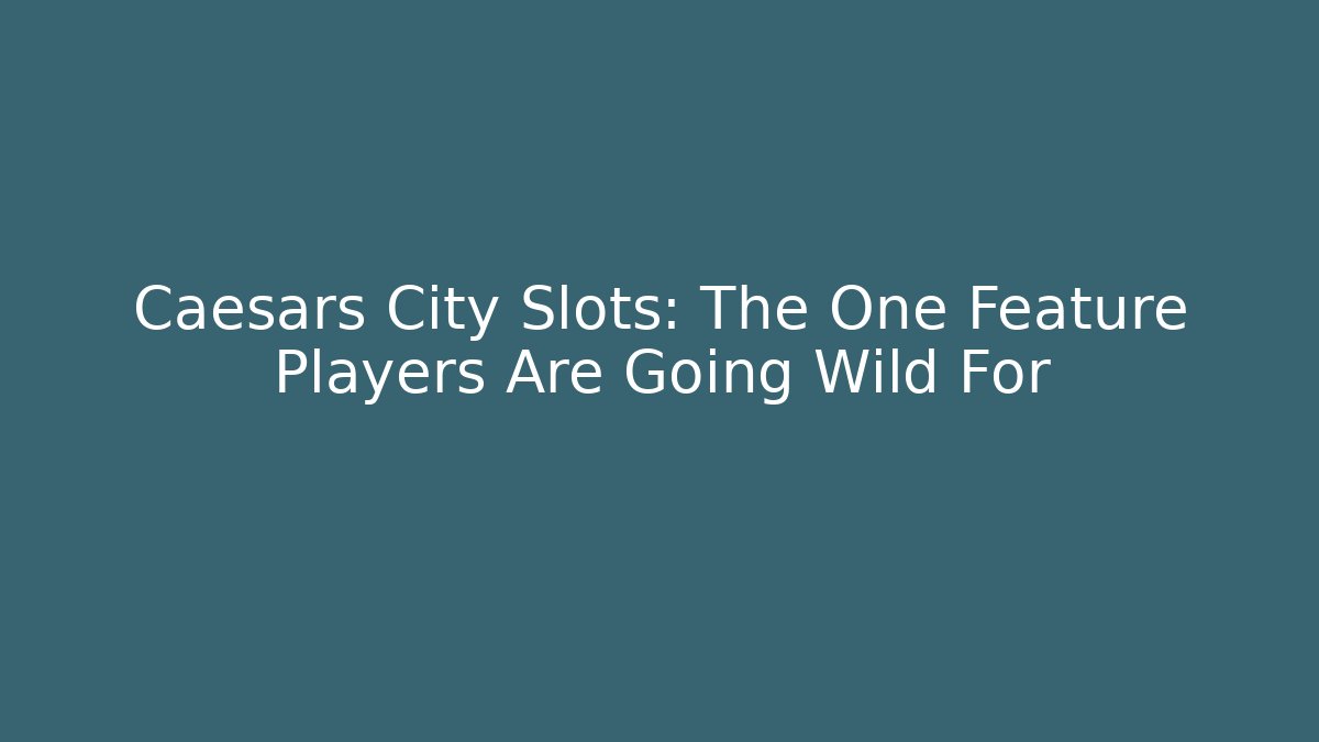 Caesars City Slots: The One Feature Players Are Going Wild For