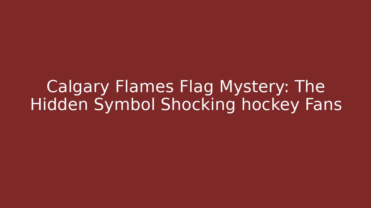 Calgary Flames Flag Mystery: The Hidden Symbol Shocking hockey Fans