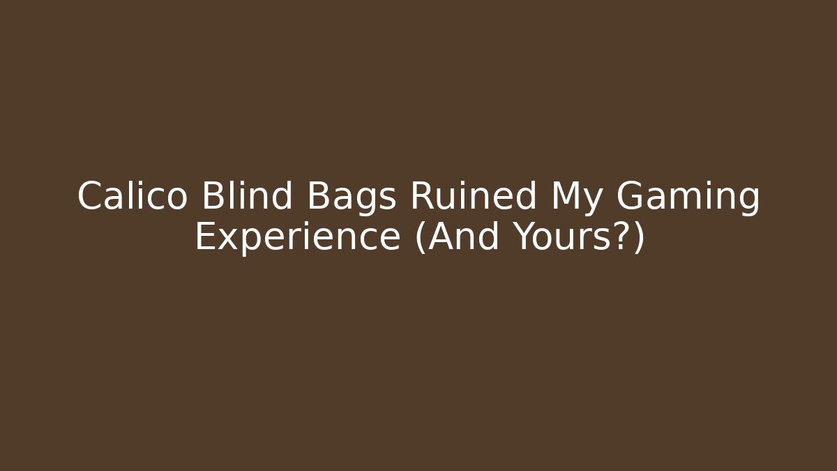 Calico Blind Bags Ruined My Gaming Experience (And Yours?)