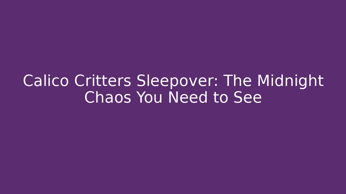 Calico Critters Sleepover: The Midnight Chaos You Need to See