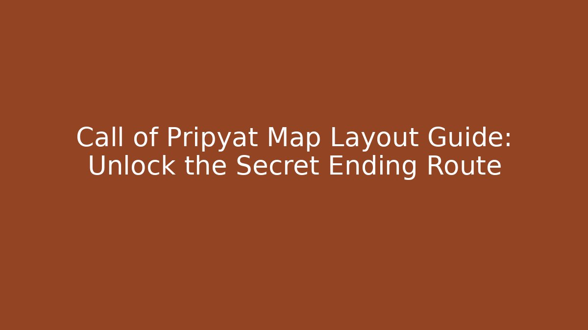 Call of Pripyat Map Layout Guide: Unlock the Secret Ending Route
