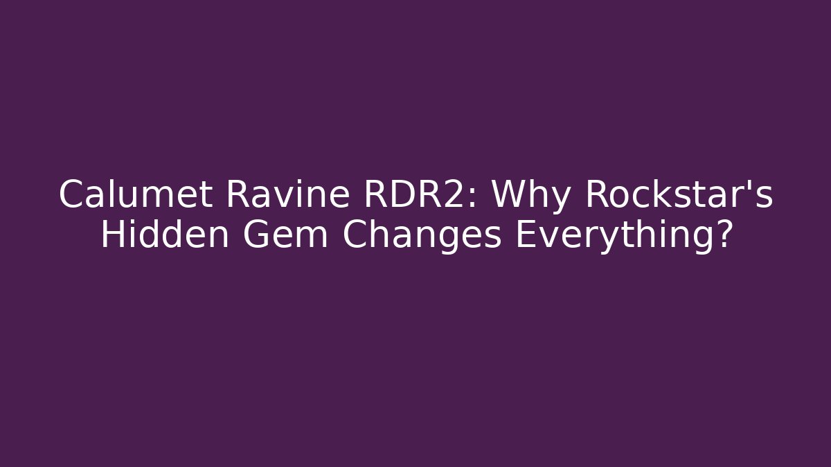 Calumet Ravine RDR2: Why Rockstar's Hidden Gem Changes Everything?