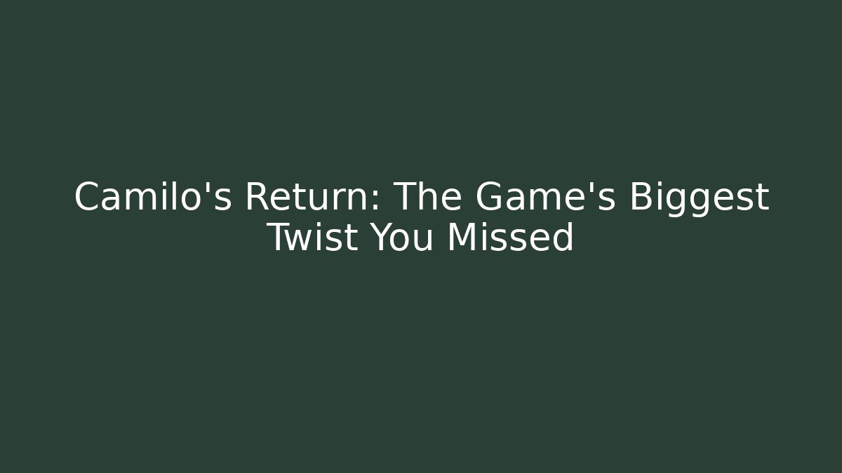Camilo's Return: The Game's Biggest Twist You Missed