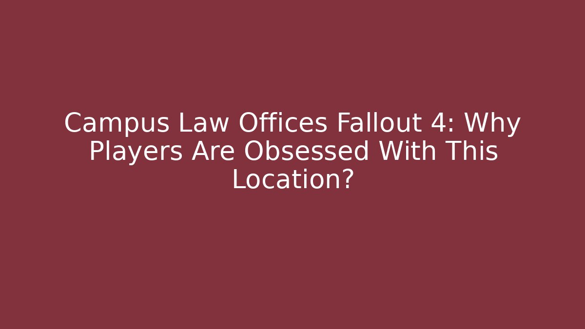 Campus Law Offices Fallout 4: Why Players Are Obsessed With This Location?