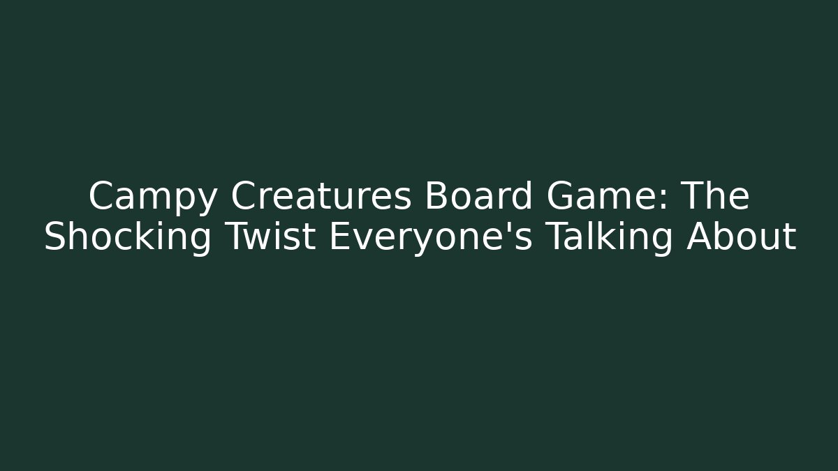 Campy Creatures Board Game: The Shocking Twist Everyone’s Talking About