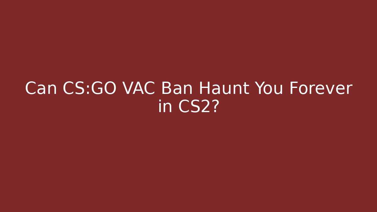Can CS:GO VAC Ban Haunt You Forever in CS2? - Andrea Zevedo