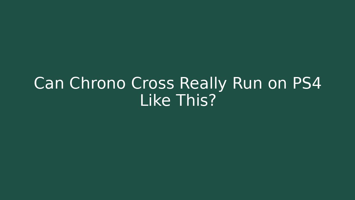 Can Chrono Cross Really Run on PS4 Like This?