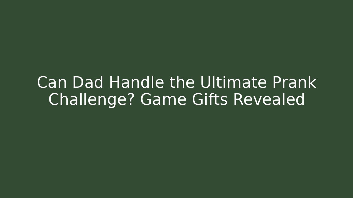 Can Dad Handle the Ultimate Prank Challenge? Game Gifts Revealed