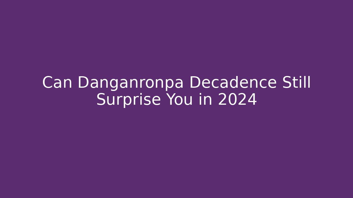 Can Danganronpa Decadence Still Surprise You in 2024