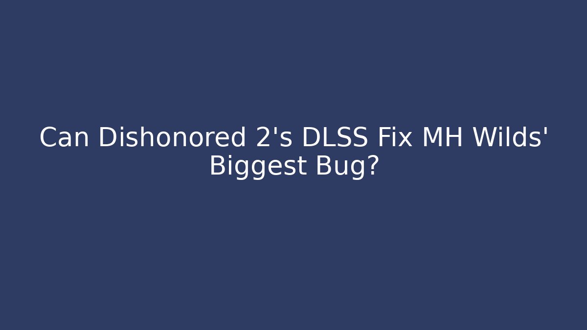 Can Dishonored 2's DLSS Fix MH Wilds' Biggest Bug?