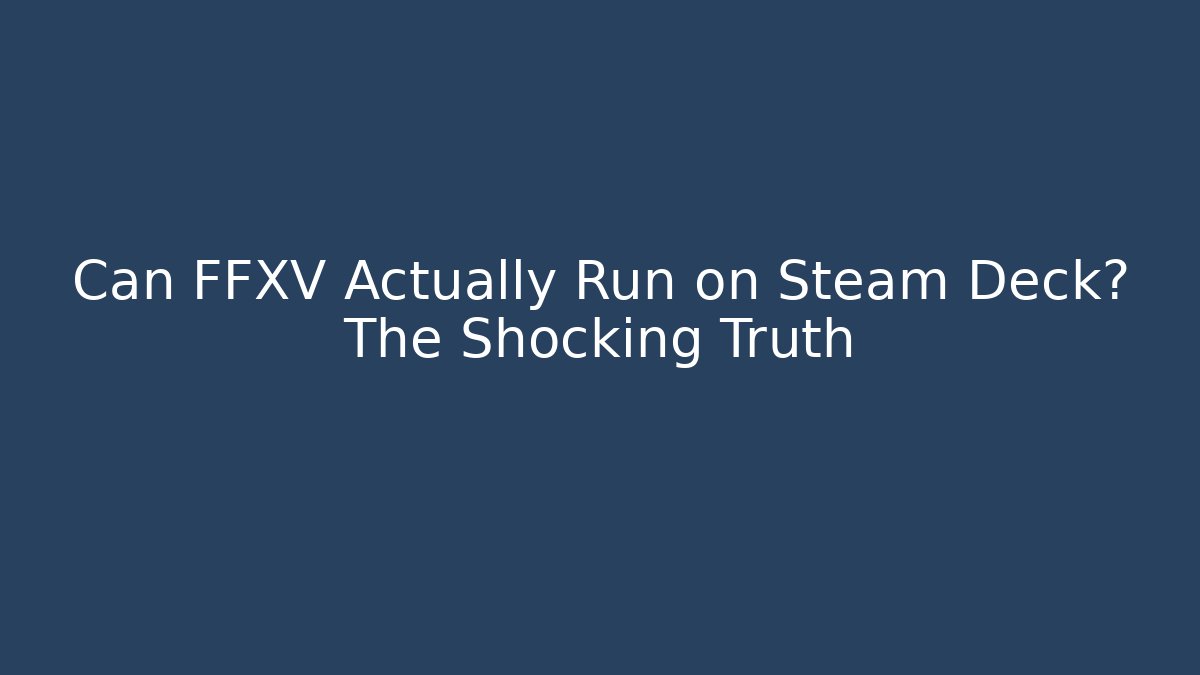Can FFXV Actually Run on Steam Deck? The Shocking Truth