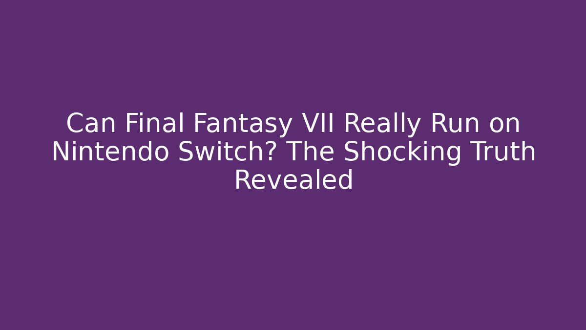Can Final Fantasy VII Really Run on Nintendo Switch? The Shocking Truth Revealed