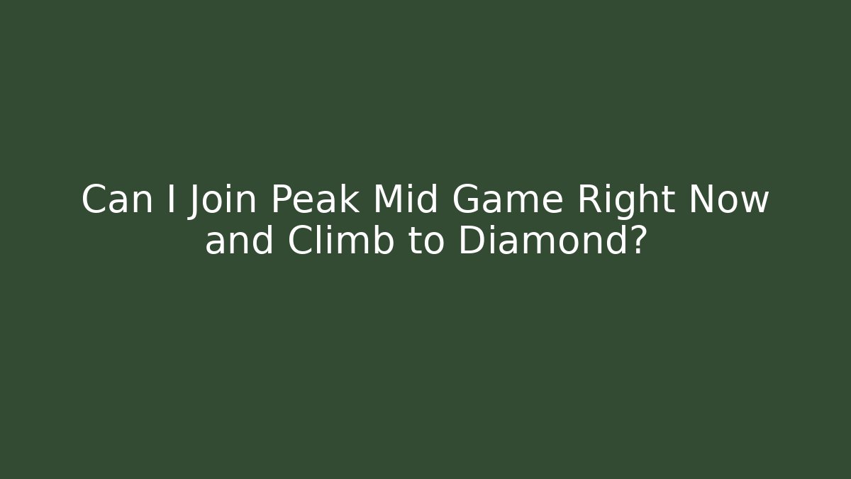 Can I Join Peak Mid Game Right Now and Climb to Diamond?