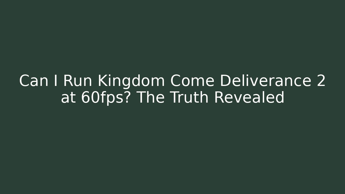 Can I Run Kingdom Come Deliverance 2 at 60fps? The Truth Revealed