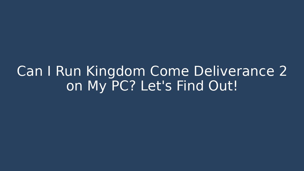 Can I Run Kingdom Come Deliverance 2 on My PC? Let’s Find Out!