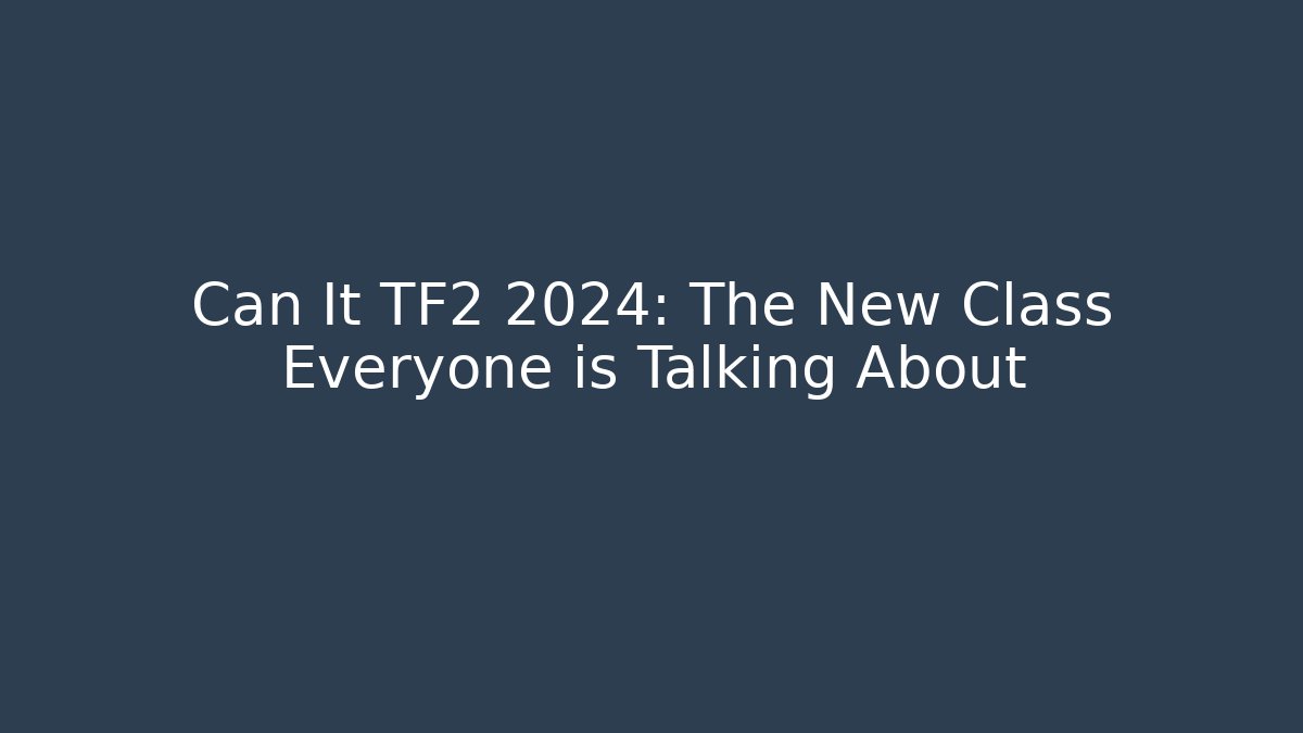 Can It TF2 2024: The New Class Everyone is Talking About