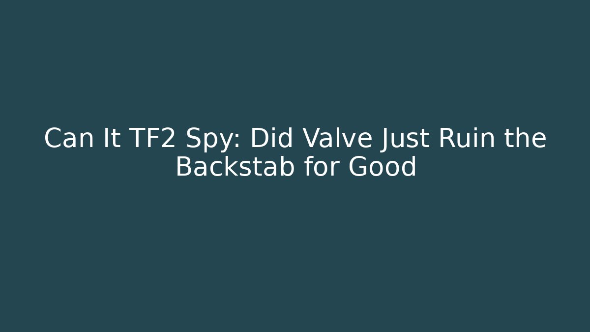 Can It TF2 Spy: Did Valve Just Ruin the Backstab for Good