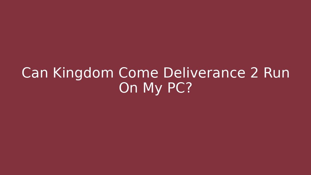 Can Kingdom Come Deliverance 2 Run On My PC?