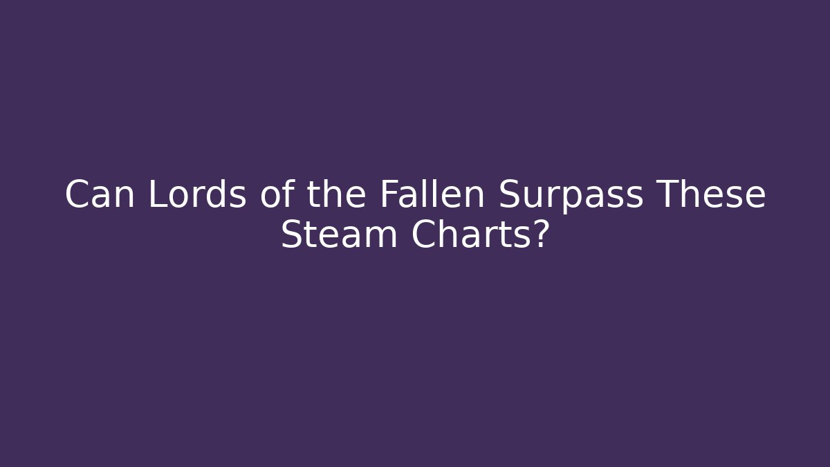 Can Lords of the Fallen Surpass These Steam Charts?