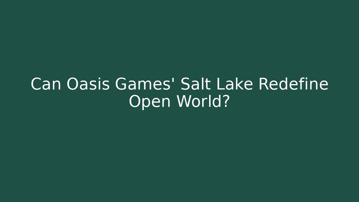 Can Oasis Games' Salt Lake Redefine Open World?