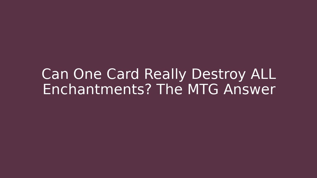 Can One Card Really Destroy ALL Enchantments? The MTG Answer