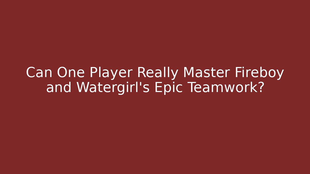 Can One Player Really Master Fireboy and Watergirl’s Epic Teamwork?