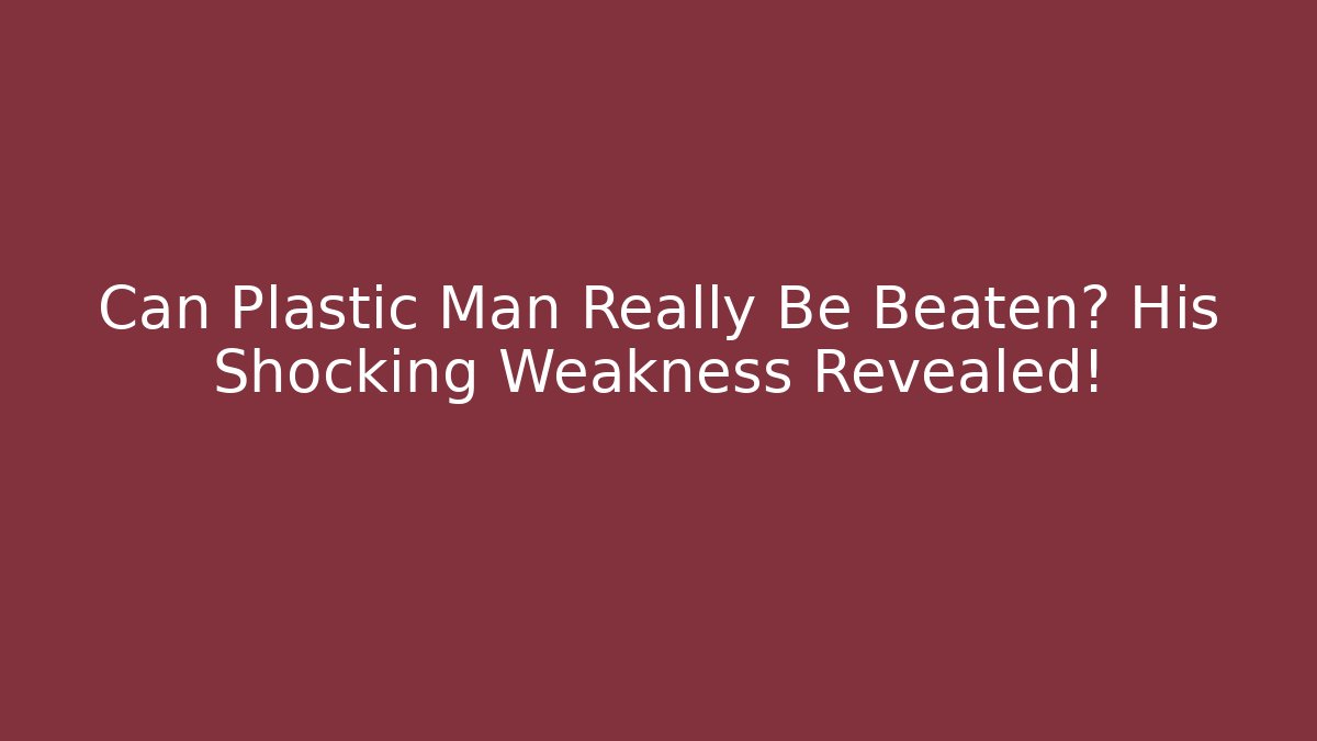 Can Plastic Man Really Be Beaten? His Shocking Weakness Revealed!