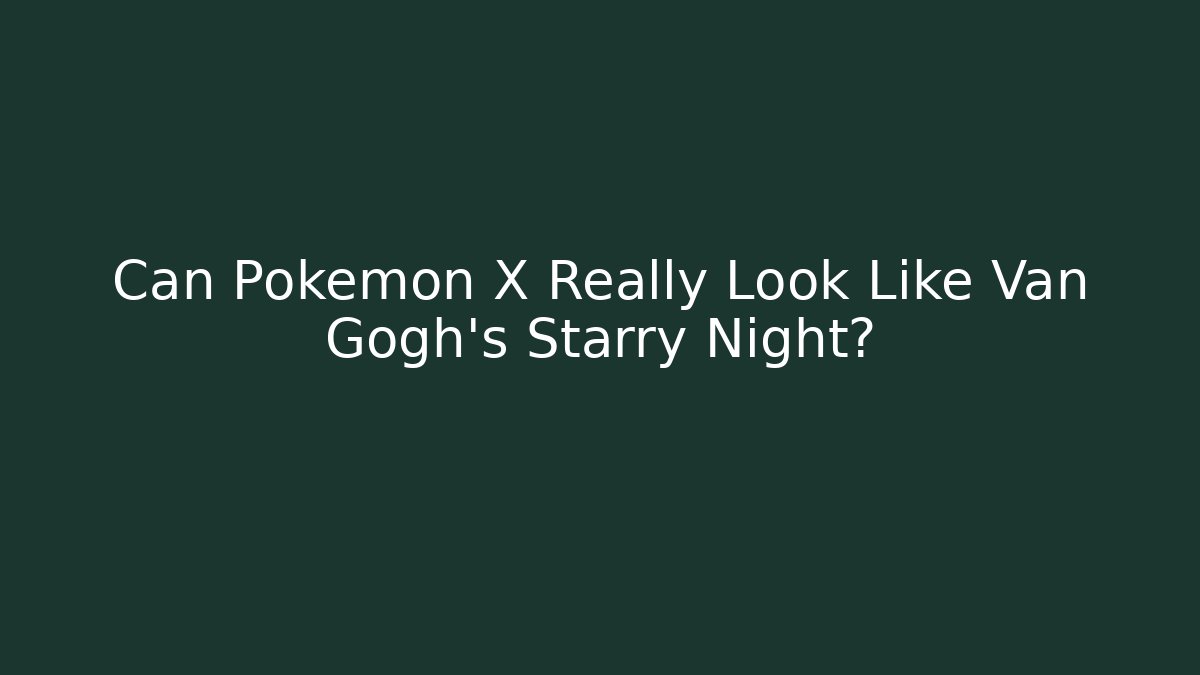 Can Pokémon X Really Look Like Van Gogh's Starry Night?