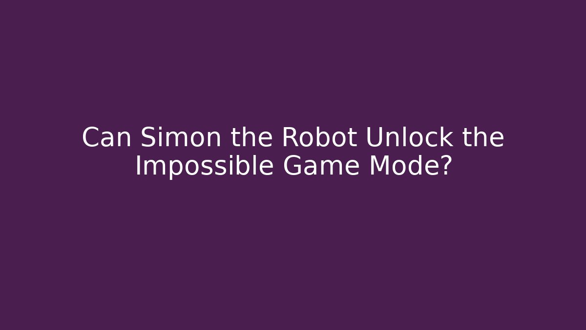 Can Simon the Robot Unlock the Impossible Game Mode?