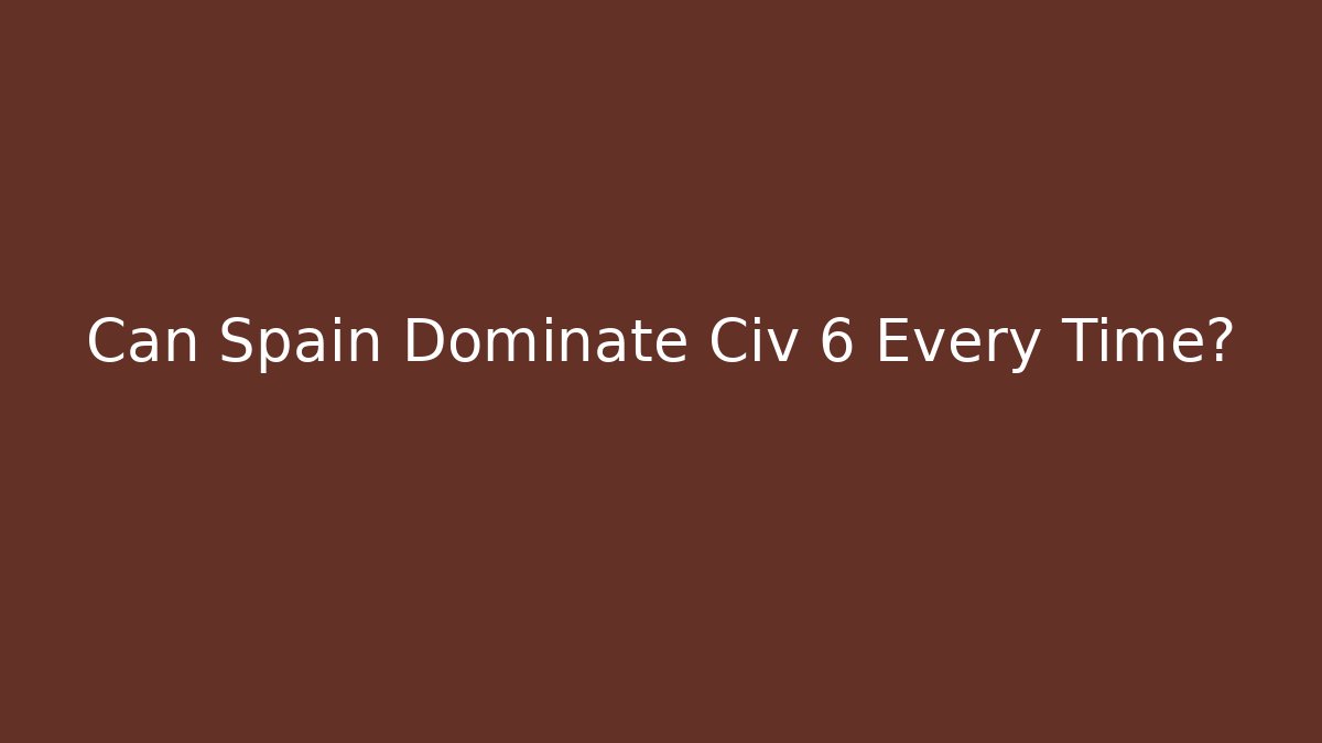Can Spain Dominate Civ 6 Every Time? - Andrea Zevedo