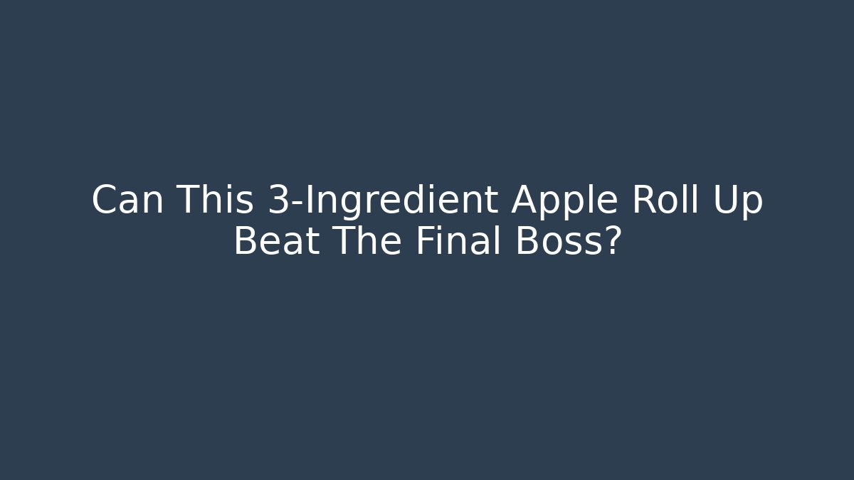 Can This 3-Ingredient Apple Roll Up Beat The Final Boss?