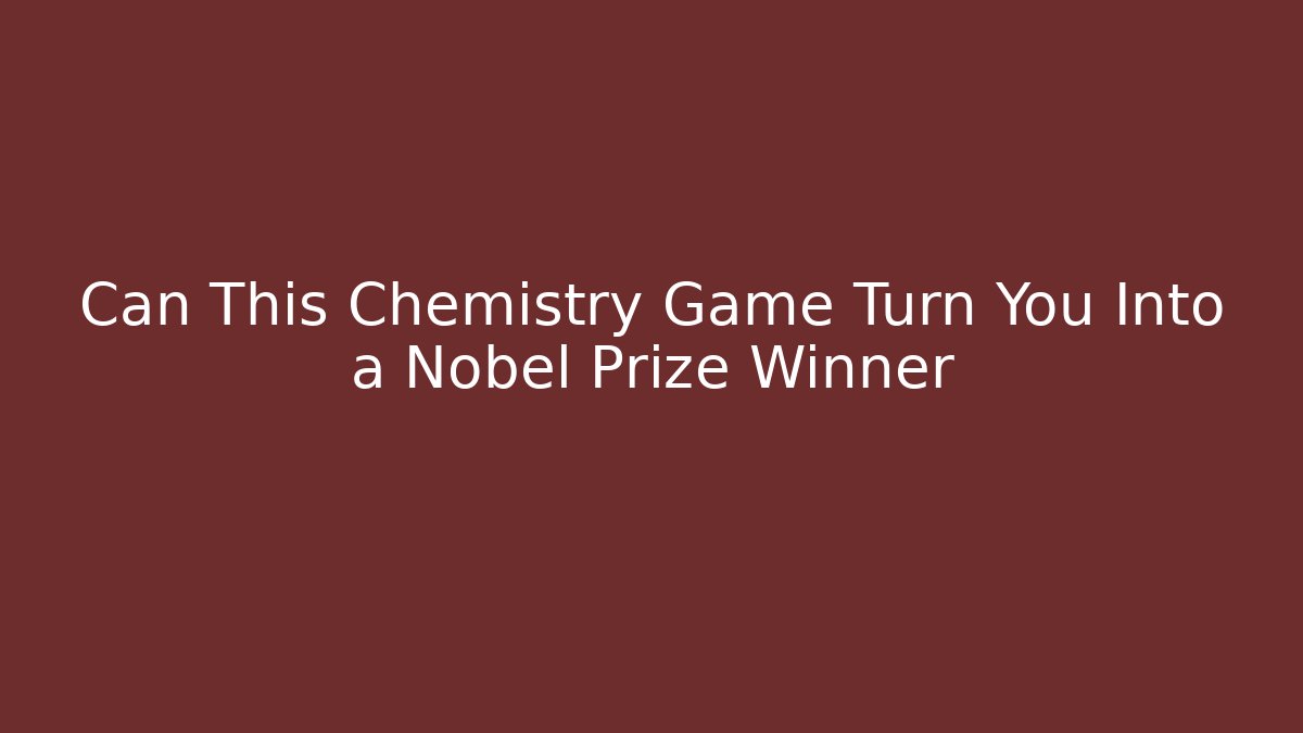 Can This Chemistry Game Turn You Into a Nobel Prize Winner