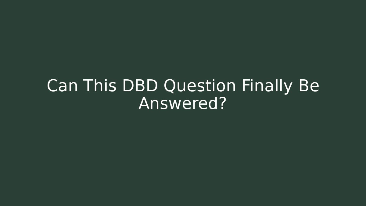 Can This DBD Question Finally Be Answered?