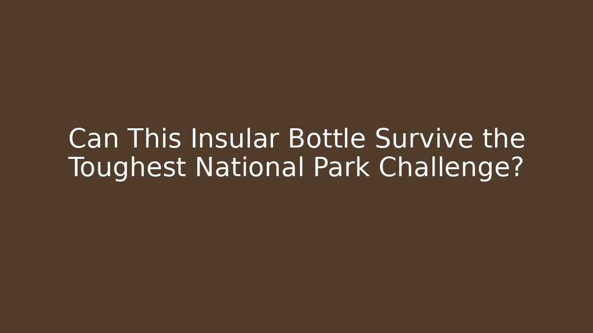 Can This Insular Bottle Survive the Toughest National Park Challenge?