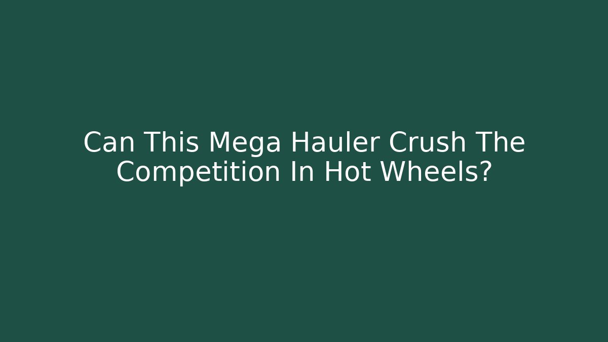 Can This Mega Hauler Crush The Competition In Hot Wheels?
