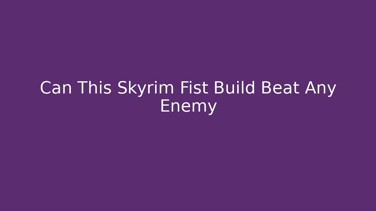 Can This Skyrim Fist Build Beat Any Enemy - Andrea Zevedo