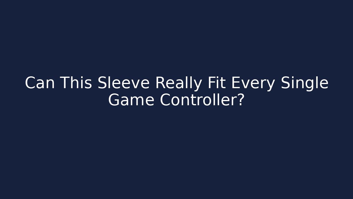Can This Sleeve Really Fit Every Single Game Controller?